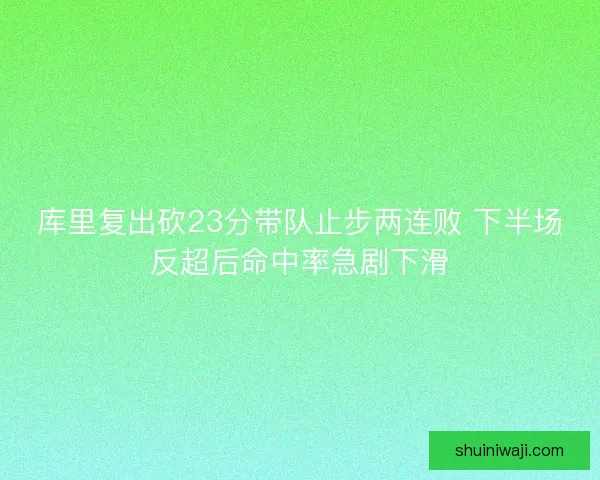 库里复出砍23分带队止步两连败 下半场反超后命中率急剧下滑