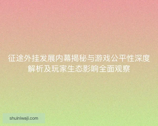 征途外挂发展内幕揭秘与游戏公平性深度解析及玩家生态影响全面观察